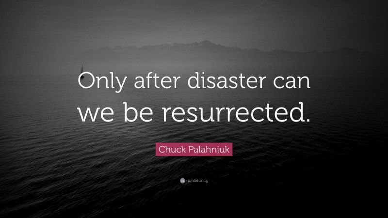 Chuck Palahniuk Quote: “Only after disaster can we be resurrected.”