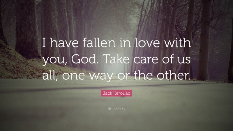 Jack Kerouac Quote: “I have fallen in love with you, God. Take care of us all, one way or the other.”