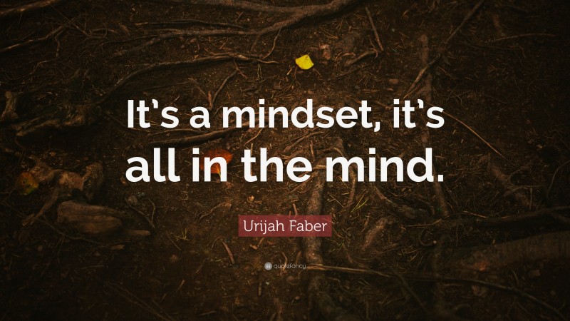 Urijah Faber Quote: “It’s a mindset, it’s all in the mind.”