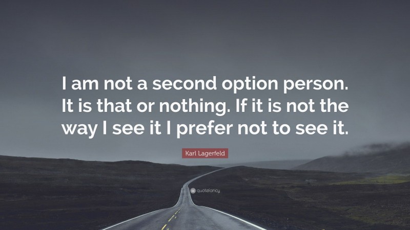 Karl Lagerfeld Quote: “I am not a second option person. It is that or nothing. If it is not the way I see it I prefer not to see it.”
