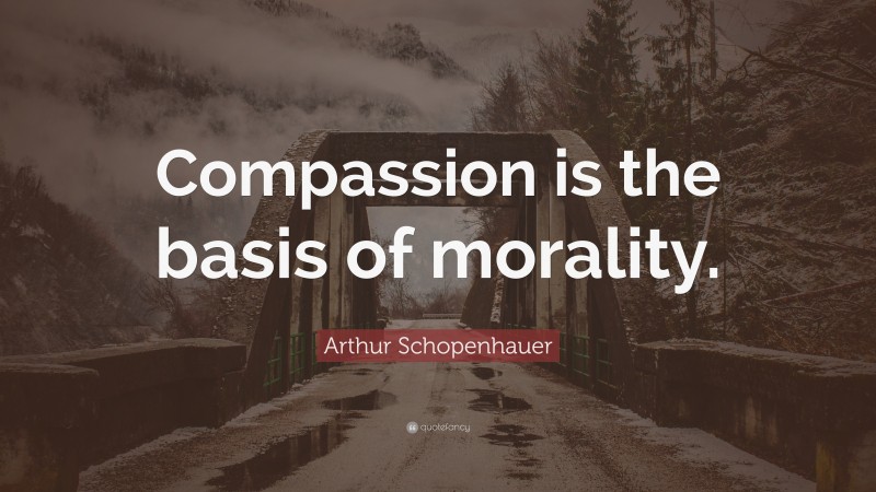 Arthur Schopenhauer Quote: “Compassion is the basis of morality.”