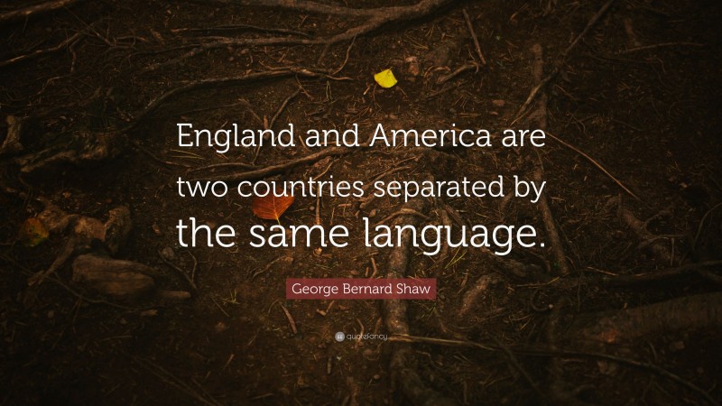 George Bernard Shaw Quote: “England and America are two countries separated by the same language.”