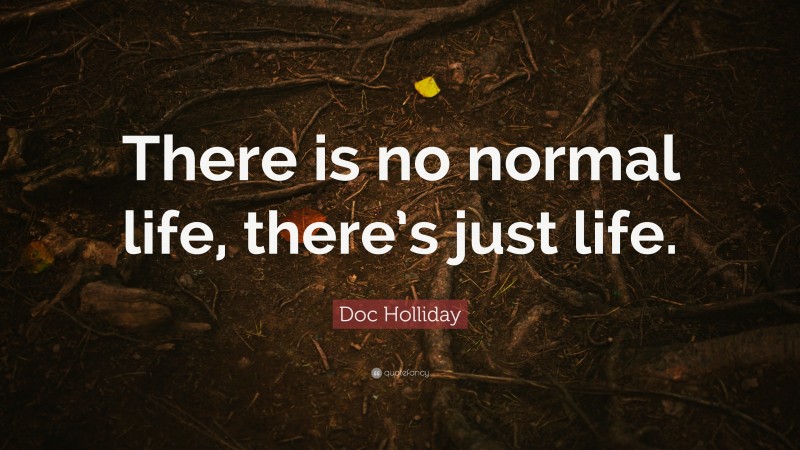 Doc Holliday Quote: “There is no normal life, there’s just life.”