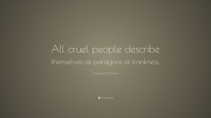 Tennessee Williams Quote: “All cruel people describe themselves as paragons of frankness.”
