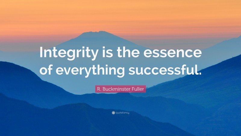 R. Buckminster Fuller Quote: “Integrity is the essence of everything successful.”