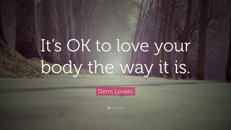 Demi Lovato Quote: “It’s OK to love your body the way it is.”