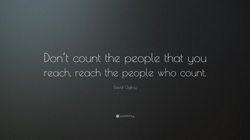 David Ogilvy Quote: “Don’t count the people that you reach, reach the people who count.”