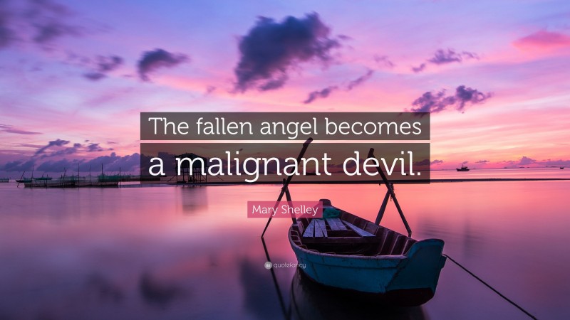 Mary Shelley Quote: “The fallen angel becomes a malignant devil.”