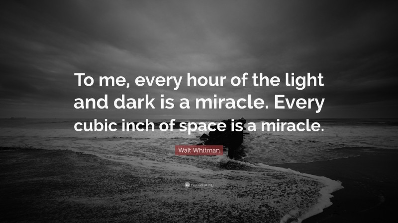 Walt Whitman Quote: “To me, every hour of the light and dark is a miracle. Every cubic inch of space is a miracle.”