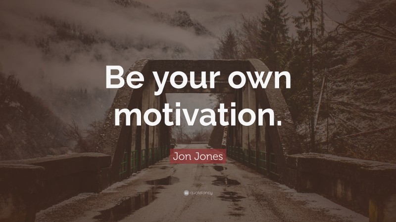 Jon Jones Quote: “Be your own motivation.”