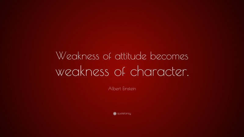 Albert Einstein Quote: “Weakness of attitude becomes weakness of character.”