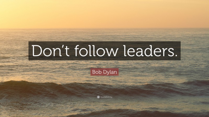 Bob Dylan Quote: “Don’t follow leaders.”
