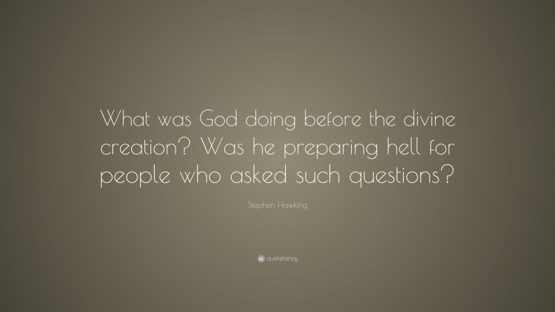 Stephen Hawking Quote: “What was God doing before the divine creation? Was he preparing hell for people who asked such questions?”