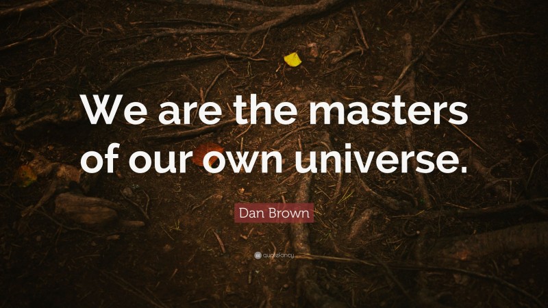 Dan Brown Quote: “We are the masters of our own universe.”