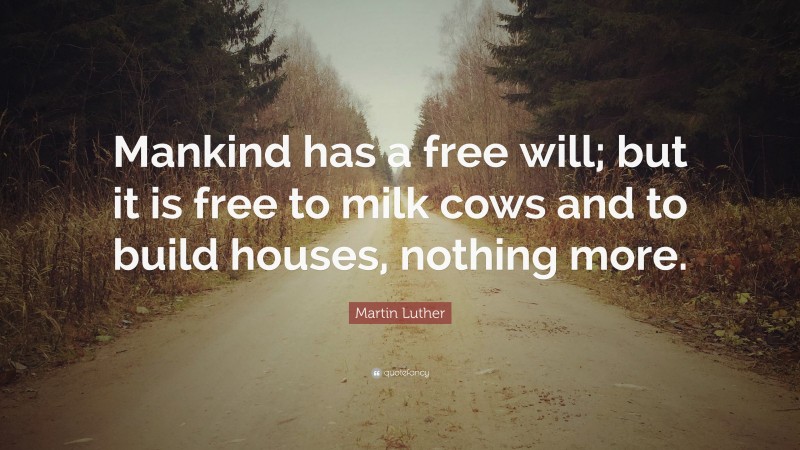Martin Luther Quote: “Mankind has a free will; but it is free to milk cows and to build houses, nothing more.”