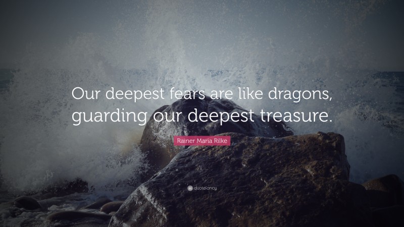 Rainer Maria Rilke Quote: “Our deepest fears are like dragons, guarding our deepest treasure.”