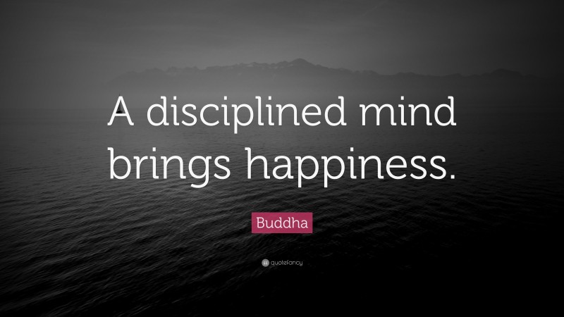 Buddha Quote: “A disciplined mind brings happiness.”