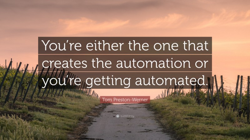 Tom Preston-Werner Quote: “You’re either the one that creates the automation or you’re getting automated.”