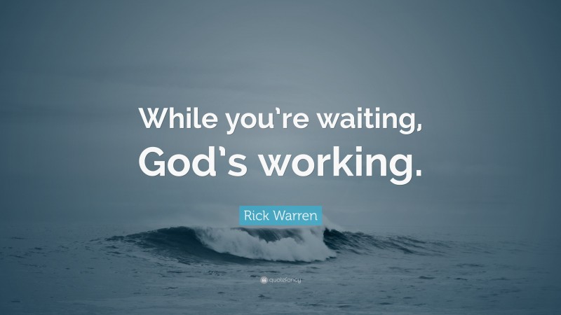 Rick Warren Quote: “While you’re waiting, God’s working.”