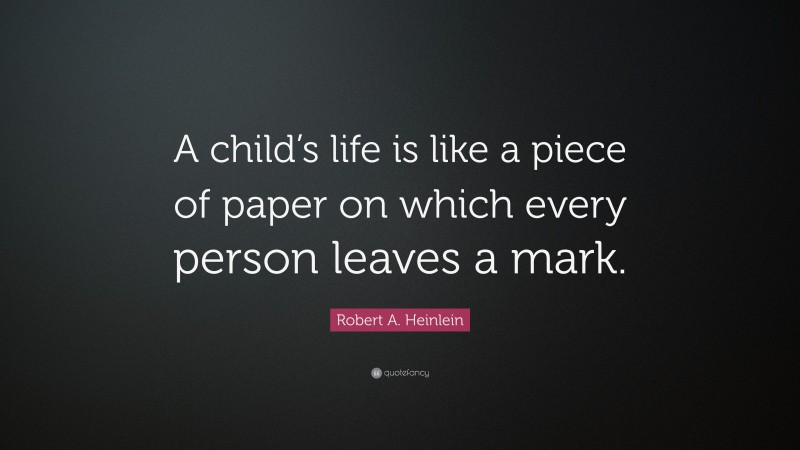 Robert A. Heinlein Quote: “A child’s life is like a piece of paper on which every person leaves a mark.”