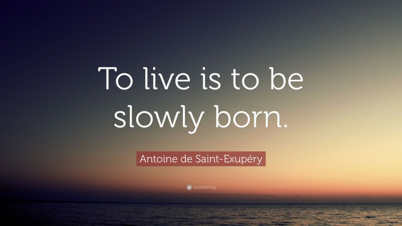 Antoine de Saint-Exupéry Quote: “To live is to be slowly born.”