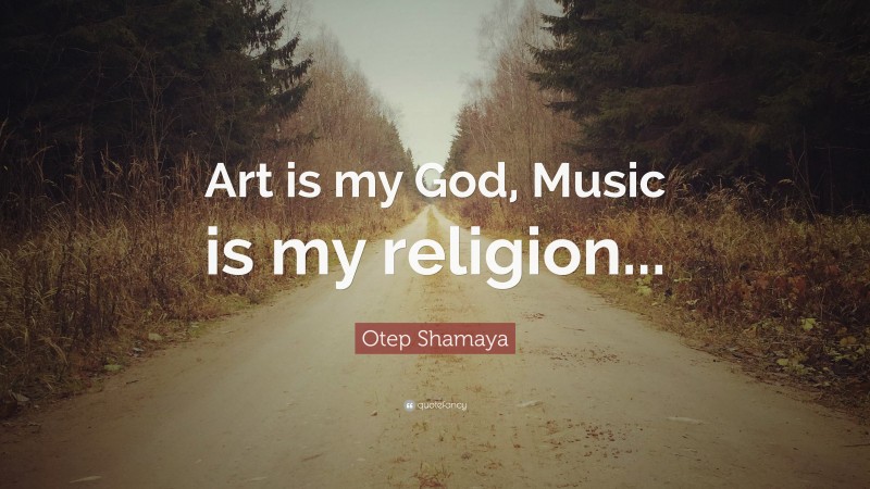 Otep Shamaya Quote: “Art is my God, Music is my religion...”