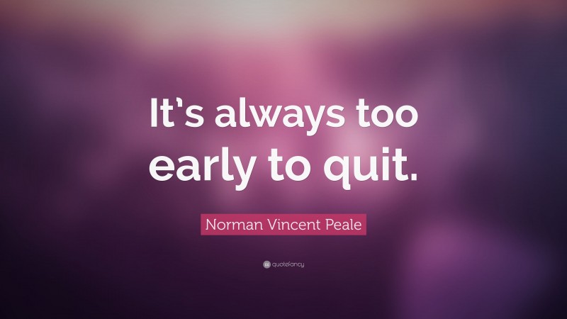 Norman Vincent Peale Quote: “It’s always too early to quit.”