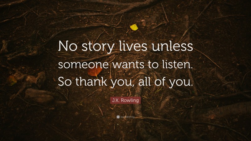 J.K. Rowling Quote: “No story lives unless someone wants to listen. So thank you, all of you.”