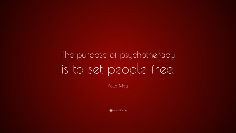 Rollo May Quote: “The purpose of psychotherapy is to set people free.”
