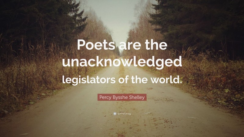 Percy Bysshe Shelley Quote: “Poets are the unacknowledged legislators of the world.”