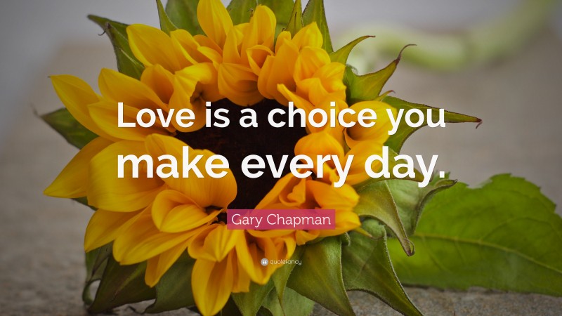 Gary Chapman Quote: “Love is a choice you make every day.”