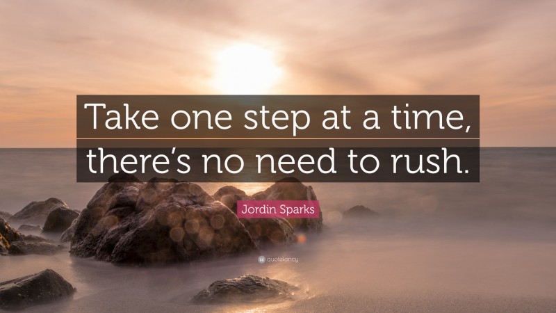 Jordin Sparks Quote: “Take one step at a time, there’s no need to rush.”
