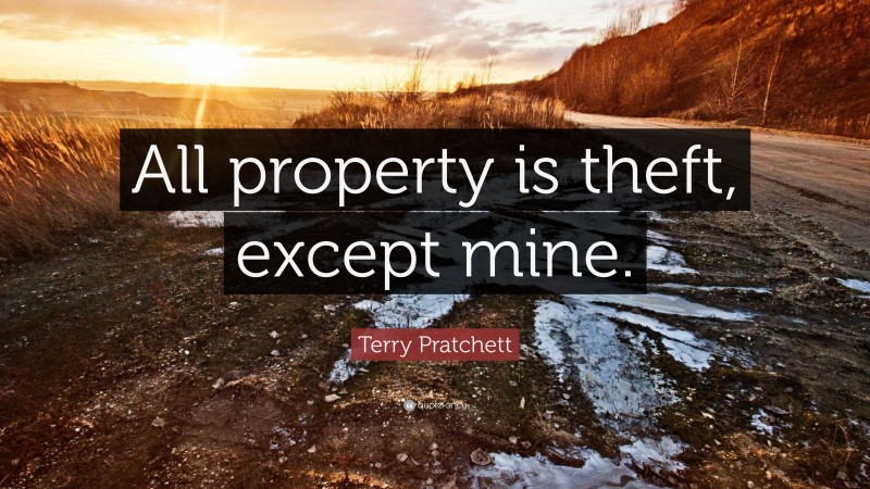 Terry Pratchett Quote: “All property is theft, except mine.”