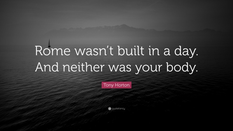 Tony Horton Quote: “Rome wasn’t built in a day. And neither was your body.”