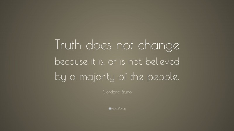 Giordano Bruno Quote: “Truth does not change because it is, or is not, believed by a majority of the people.”