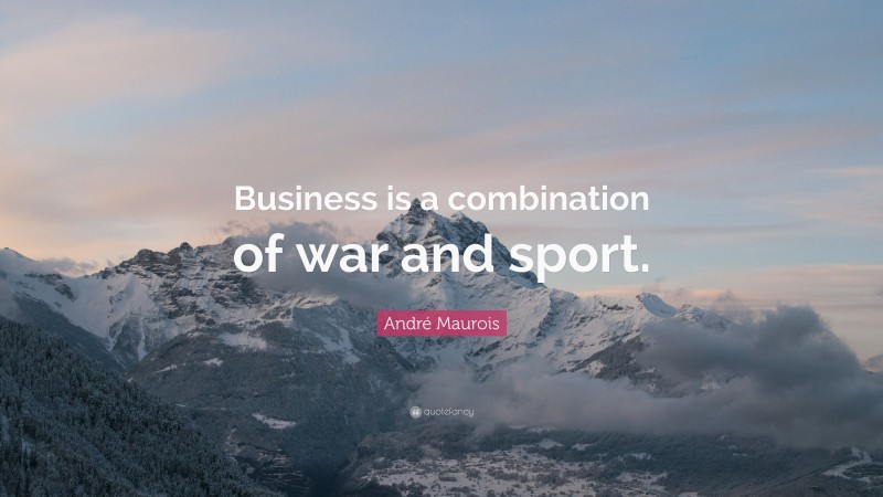 André Maurois Quote: “Business is a combination of war and sport.”
