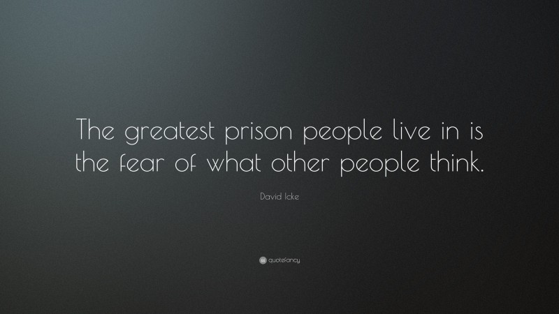 David Icke Quote: “The greatest prison people live in is the fear of ...