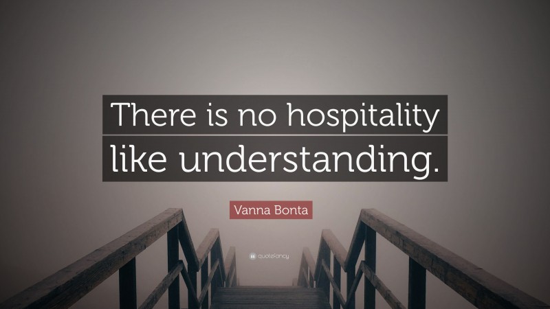Vanna Bonta Quote: “There is no hospitality like understanding.”