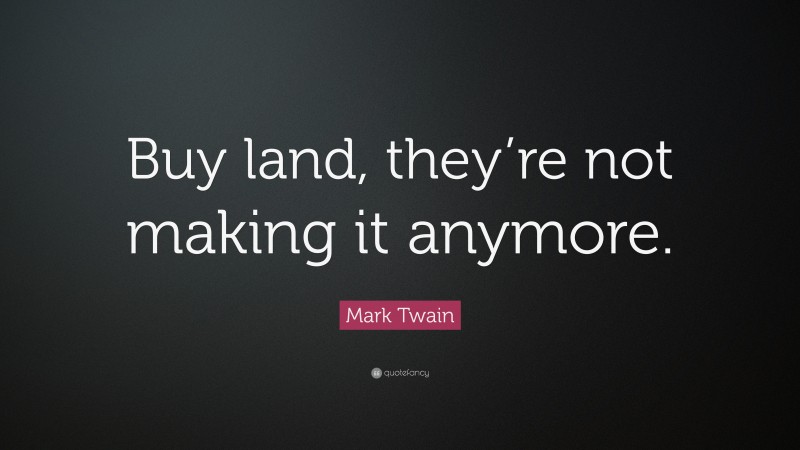 Mark Twain Quote: “Buy land, they’re not making it anymore.”