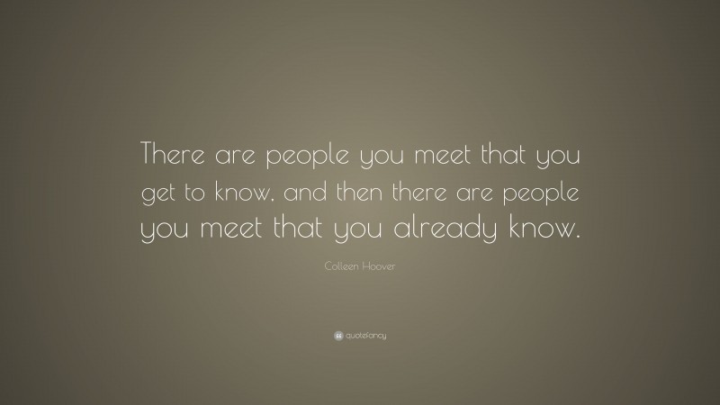 Colleen Hoover Quote: “There are people you meet that you get to know, and then there are people you meet that you already know.”