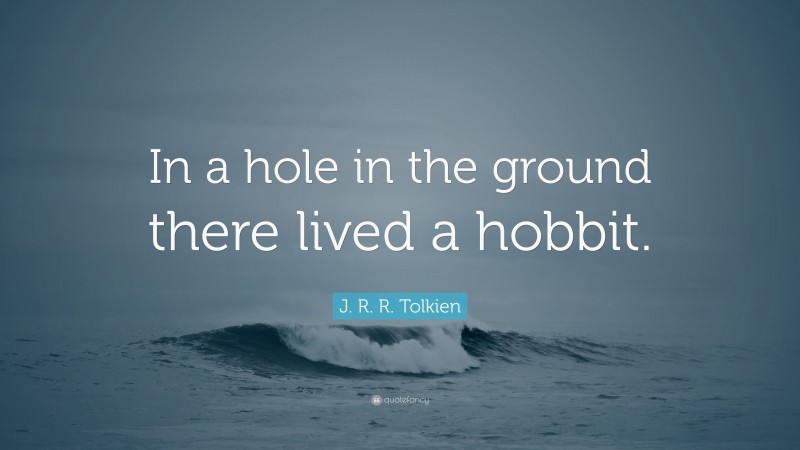 J. R. R. Tolkien Quote: “In a hole in the ground there lived a hobbit.”