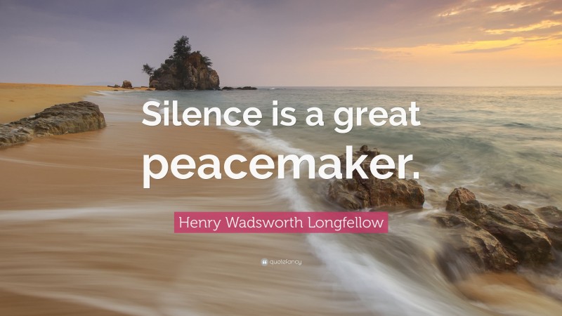Henry Wadsworth Longfellow Quote: “Silence is a great peacemaker.”