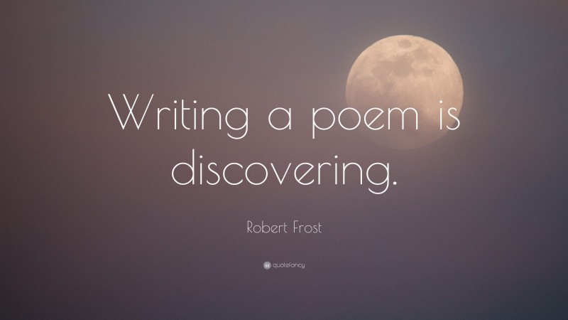 Robert Frost Quote: “Writing a poem is discovering.”