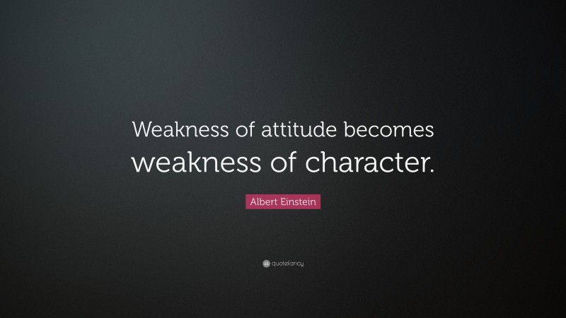 Albert Einstein Quote: “Weakness of attitude becomes weakness of character.”