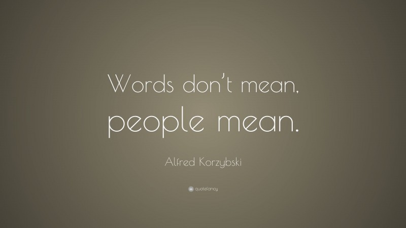 Alfred Korzybski Quote: “Words don’t mean, people mean.”