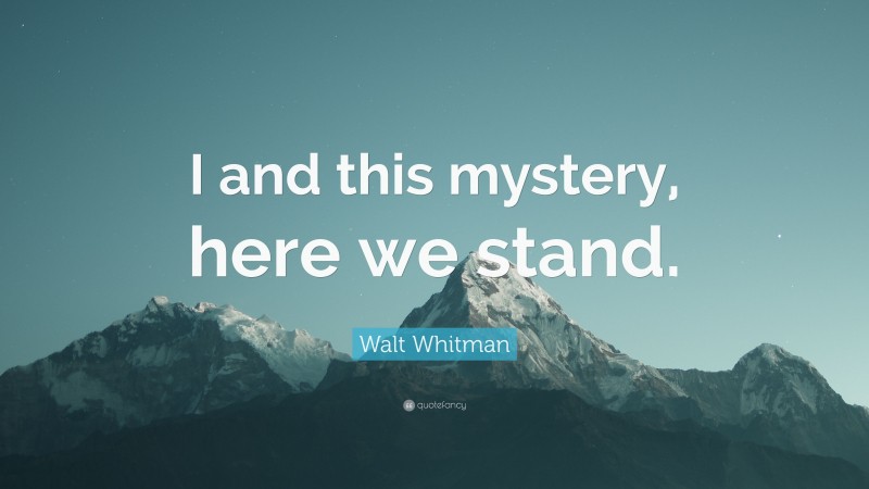 Walt Whitman Quote: “I and this mystery, here we stand.”