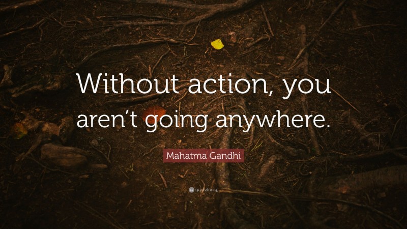 Mahatma Gandhi Quote: “Without action, you aren’t going anywhere.”