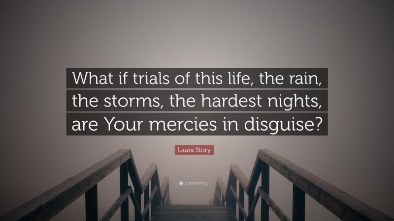 Laura Story Quote: “What if trials of this life, the rain, the storms, the hardest nights, are Your mercies in disguise?”