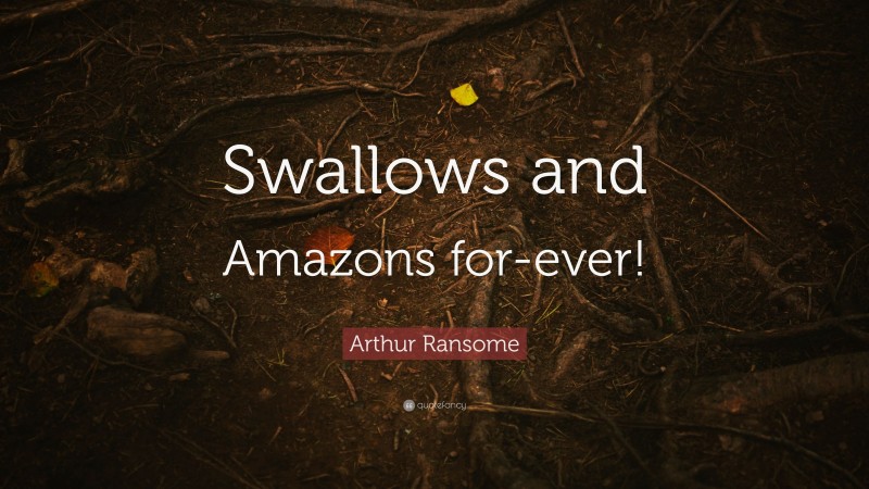 Arthur Ransome Quote: “Swallows and Amazons for-ever!”