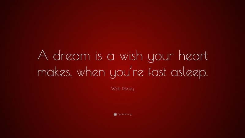 Walt Disney Quote: “A dream is a wish your heart makes, when you’re fast asleep.”